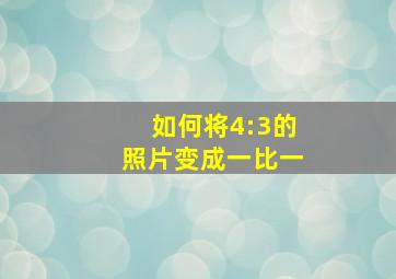 如何将4:3的照片变成一比一