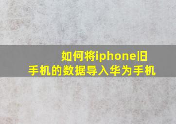 如何将iphone旧手机的数据导入华为手机