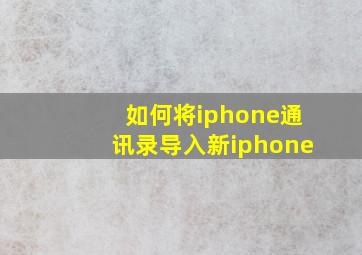 如何将iphone通讯录导入新iphone