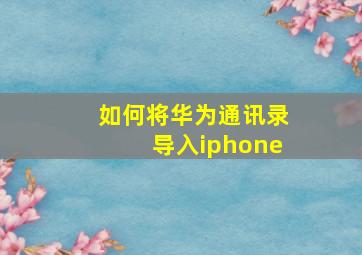 如何将华为通讯录导入iphone