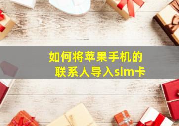 如何将苹果手机的联系人导入sim卡