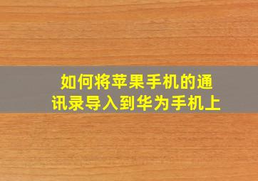 如何将苹果手机的通讯录导入到华为手机上