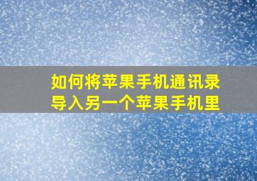 如何将苹果手机通讯录导入另一个苹果手机里