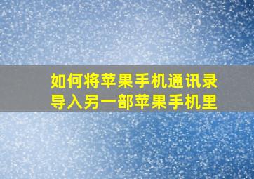 如何将苹果手机通讯录导入另一部苹果手机里