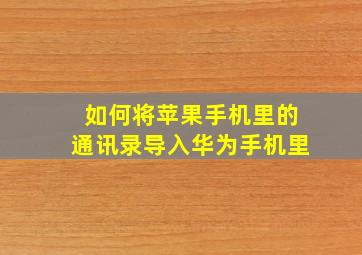 如何将苹果手机里的通讯录导入华为手机里