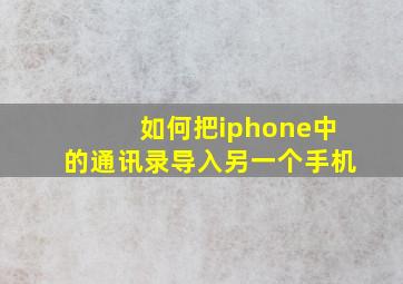 如何把iphone中的通讯录导入另一个手机