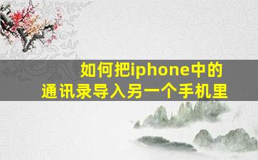 如何把iphone中的通讯录导入另一个手机里