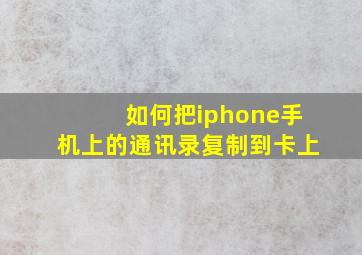 如何把iphone手机上的通讯录复制到卡上