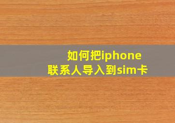 如何把iphone联系人导入到sim卡