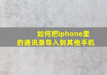 如何把iphone里的通讯录导入到其他手机