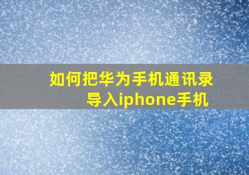 如何把华为手机通讯录导入iphone手机