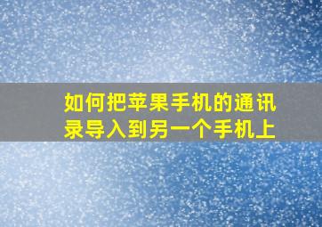 如何把苹果手机的通讯录导入到另一个手机上