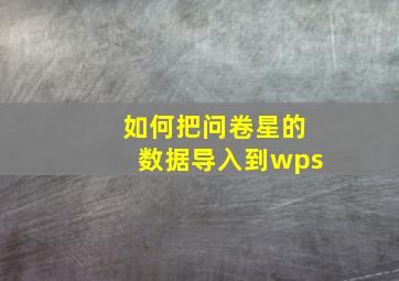 如何把问卷星的数据导入到wps