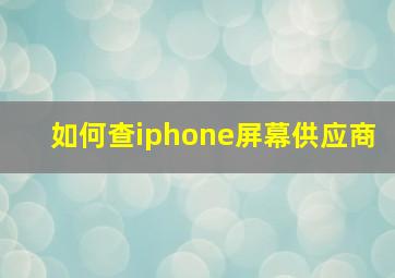 如何查iphone屏幕供应商