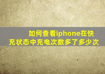 如何查看iphone在快充状态中充电次数多了多少次