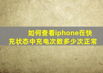 如何查看iphone在快充状态中充电次数多少次正常