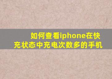 如何查看iphone在快充状态中充电次数多的手机