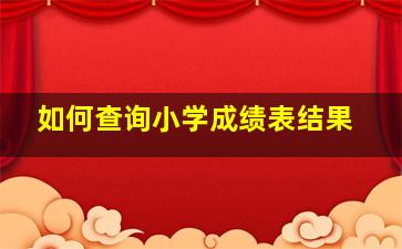 如何查询小学成绩表结果