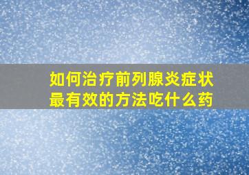 如何治疗前列腺炎症状最有效的方法吃什么药