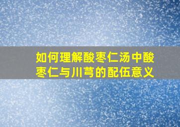 如何理解酸枣仁汤中酸枣仁与川芎的配伍意义