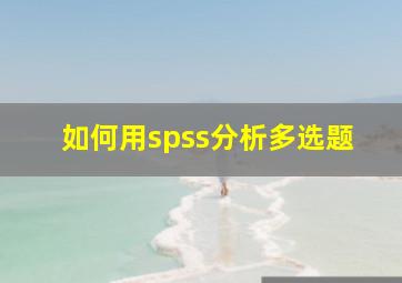 如何用spss分析多选题