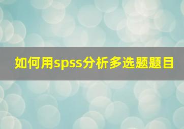 如何用spss分析多选题题目