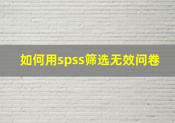 如何用spss筛选无效问卷