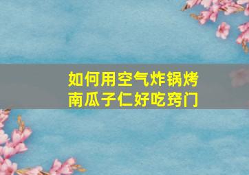 如何用空气炸锅烤南瓜子仁好吃窍门