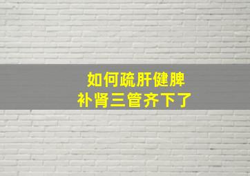 如何疏肝健脾补肾三管齐下了