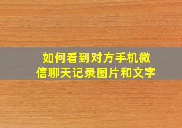 如何看到对方手机微信聊天记录图片和文字