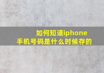 如何知道iphone手机号码是什么时候存的