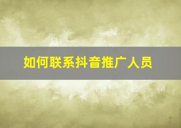 如何联系抖音推广人员