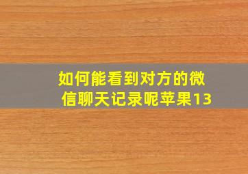 如何能看到对方的微信聊天记录呢苹果13