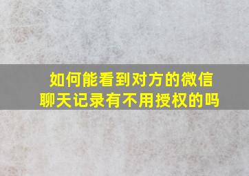 如何能看到对方的微信聊天记录有不用授权的吗