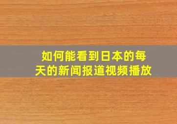 如何能看到日本的每天的新闻报道视频播放