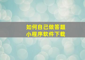 如何自己做答题小程序软件下载