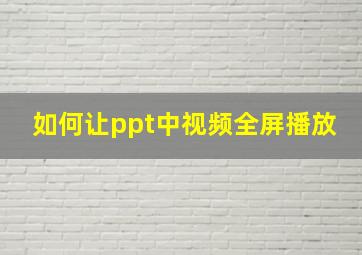 如何让ppt中视频全屏播放