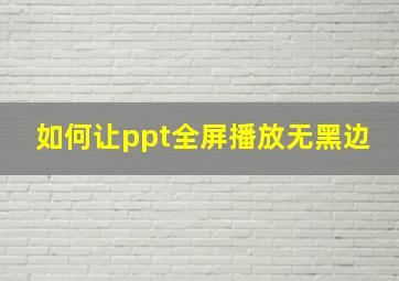 如何让ppt全屏播放无黑边