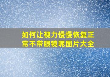 如何让视力慢慢恢复正常不带眼镜呢图片大全