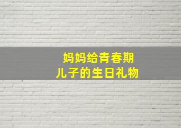 妈妈给青春期儿子的生日礼物