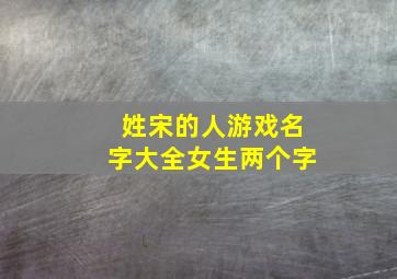 姓宋的人游戏名字大全女生两个字