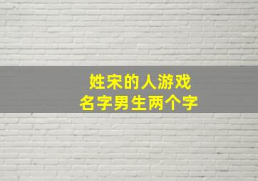 姓宋的人游戏名字男生两个字