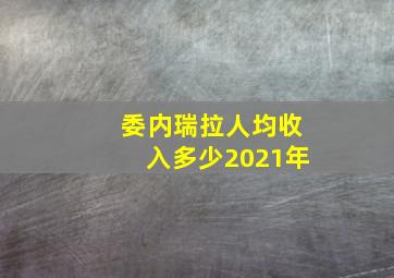 委内瑞拉人均收入多少2021年