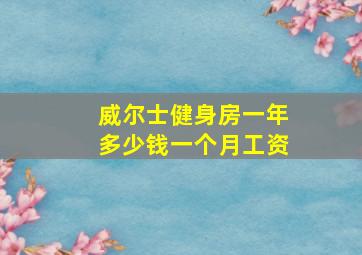 威尔士健身房一年多少钱一个月工资