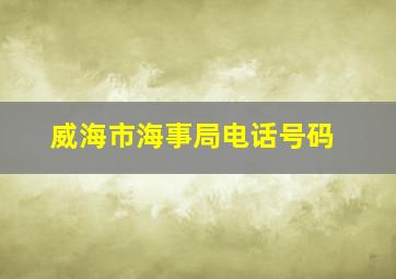 威海市海事局电话号码