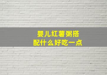 婴儿红薯粥搭配什么好吃一点