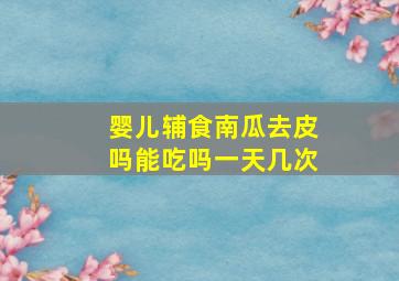 婴儿辅食南瓜去皮吗能吃吗一天几次