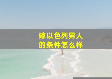 嫁以色列男人的条件怎么样