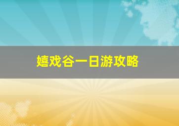 嬉戏谷一日游攻略