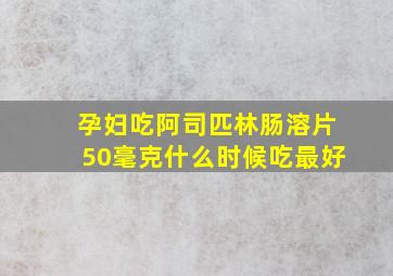 孕妇吃阿司匹林肠溶片50毫克什么时候吃最好